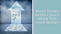 What Rising Rates Could Mean for Your Money