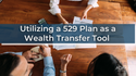 Utilizing a 529 Plan as a Wealth Transfer Tool