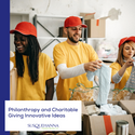 Philanthropy and Charitable Giving: Innovative Ideas for High Net Worth Individuals