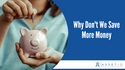 Why Don’t We Save More Money?