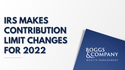 IRS Makes Contribution Limit Changes for 2022
