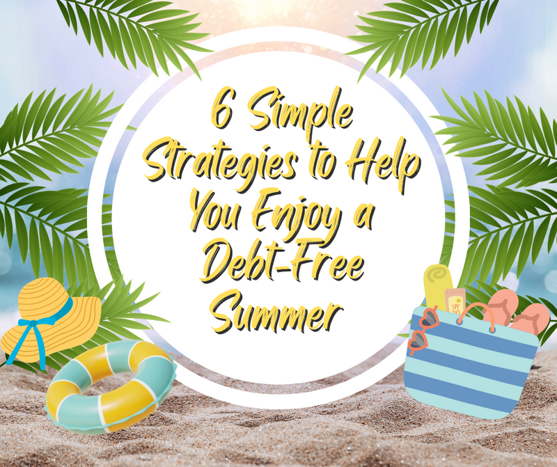 6 Simple Strategies to Help You Enjoy a Debt-Free Summer