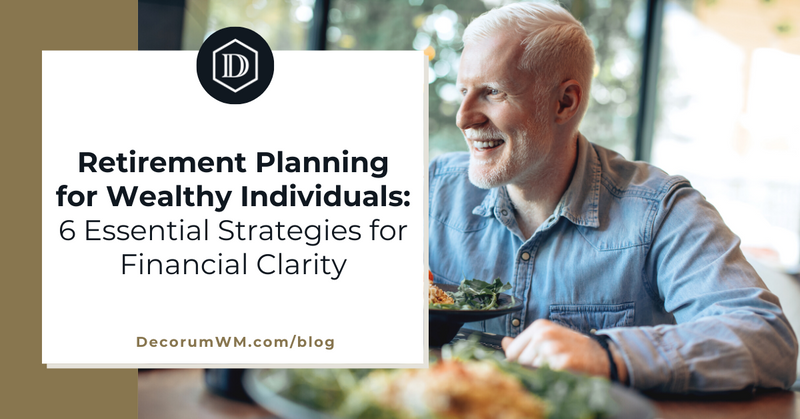 Retirement Planning for Wealthy Individuals: 6 Ideas to Help You Get Your Finances in Order