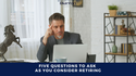 Five Questions to Ask As You Consider Retiring