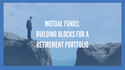 Mutual Funds: Building Blocks for a Retirement Portfolio