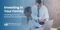 Investing in Your Family: Creating a Family Business Succession Plan