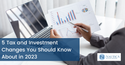 5 Tax and Investment Changes You Should Know About in 2023
