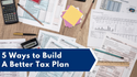 5 Ways to Build A Better Tax Plan