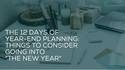 The 12 Days of Year-End Planning: Things to Consider Going into “The New Year"