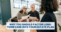 Why You Should Factor Long-Term Care Into Your Estate Plan