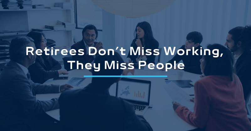Retirees Don’t Miss Working, They Miss People