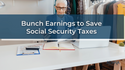 Bunch Earnings to Save Social Security Taxes
