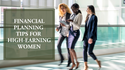 Financial Planning Tips for High-Earning Women