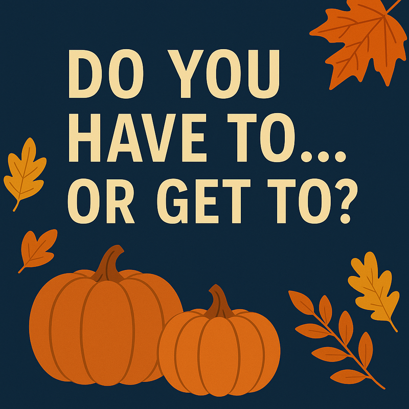 Do You Have To...Or Do You Get To?