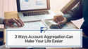 3 Ways Account Aggregation Can Make Your Life Easier