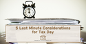 5 Last Minute Considerations Before Tax Day