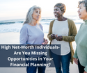 High Net-Worth Individuals: Are You Missing Opportunities in Your Financial Planning?
