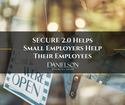 SECURE 2.0 Helps Small Employers Help Their Employees