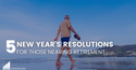 Five New Year's Resolutions for Those Nearing Retirement