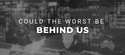 Could the Worst be Behind Us