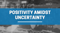 Positivity Amidst Uncertainty