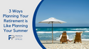 3 Ways Planning For Retirement is Like Planning For Summer Break