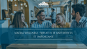 Social Wellness: What is It and Why is it Important?