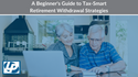 A Beginner's Guide to Tax-Smart Retirement Withdrawal Strategies