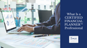 What Is a CERTIFIED FINANCIAL PLANNER™ Professional