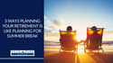 3 Ways Planning For Retirement is Like Planning For Summer Break