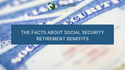 The Facts about Social Security Retirement Benefits
