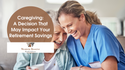 Caregiving:  A Decision That May Impact Your Retirement Savings