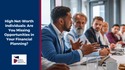 High Net-Worth Individuals: Are You Missing Opportunities in Your Financial Planning?