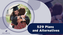 529 Plans and Alternatives: Making an Educated Decision about Education Savings Options
