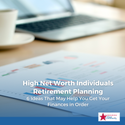 High-Net-Worth Retirement Planning: 6 Ideas to Help You Get Your Finances in Order