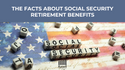 The Facts about Social Security Retirement Benefits