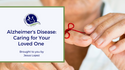 Alzheimer’s Disease: Caring for Your Loved One