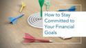 How to Stay Committed to Your Financial Goals
