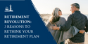 Retirement Revolution: 3 Reasons to Rethink Your Retirement Plan