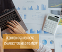 Required Distributions: Changes You Need to Know