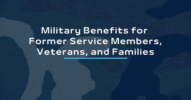 Military Benefits for Former Service Members, Veterans, and Families