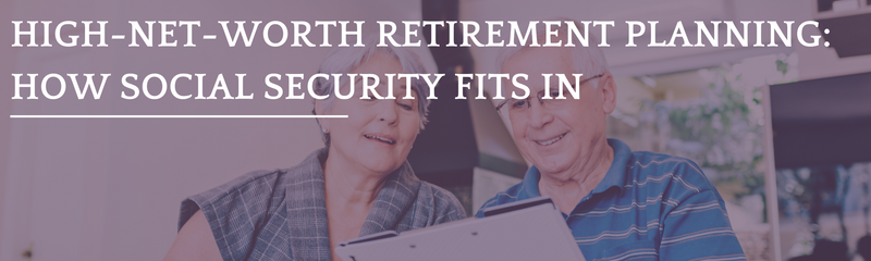 High-Net-Worth Retirement Planning: How Social Security Fits In