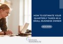 How to Estimate Your Quarterly Taxes as a Small Business Owner