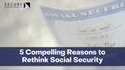 5 Compelling Reasons to Rethink Social Security