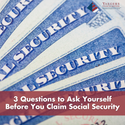 3 Questions to Ask Yourself Before You Claim Social Security