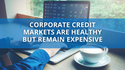 Corporate Credit Markets are Healthy but Remain Expensive