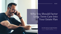 Why You Should Factor Long-Term Care into Your Estate Plan