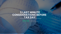 5 Last Minute Considerations Before Tax Day
