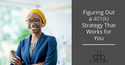 Figuring Out a 401(k) Strategy That Works for You