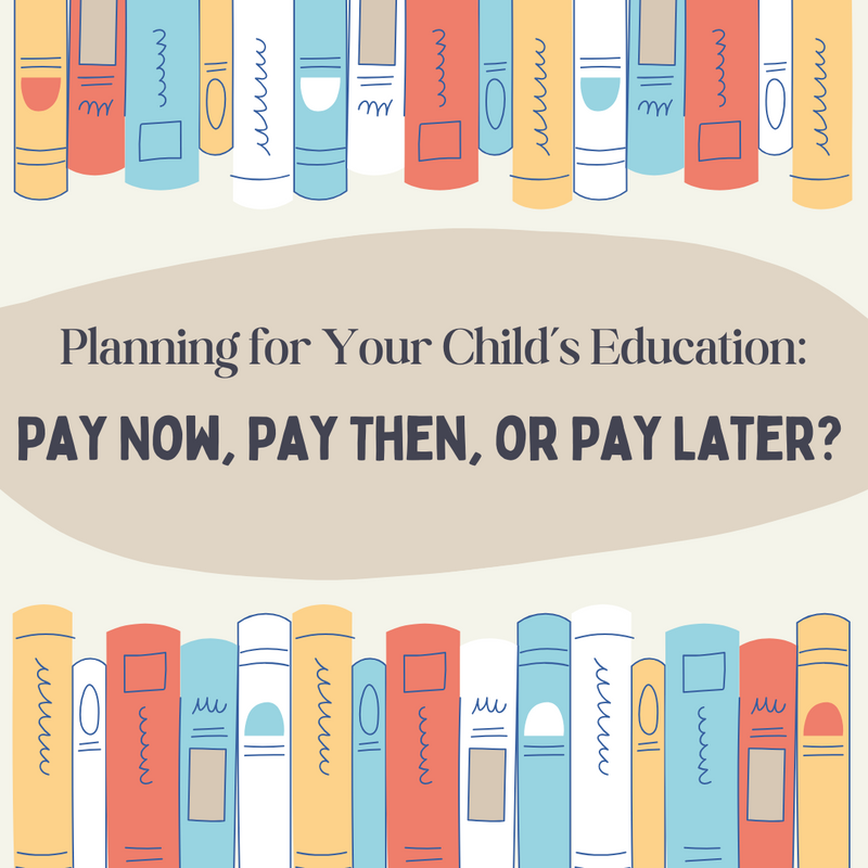 Planning for Your Child's Education: Pay Now, Pay Then, or Pay Later?